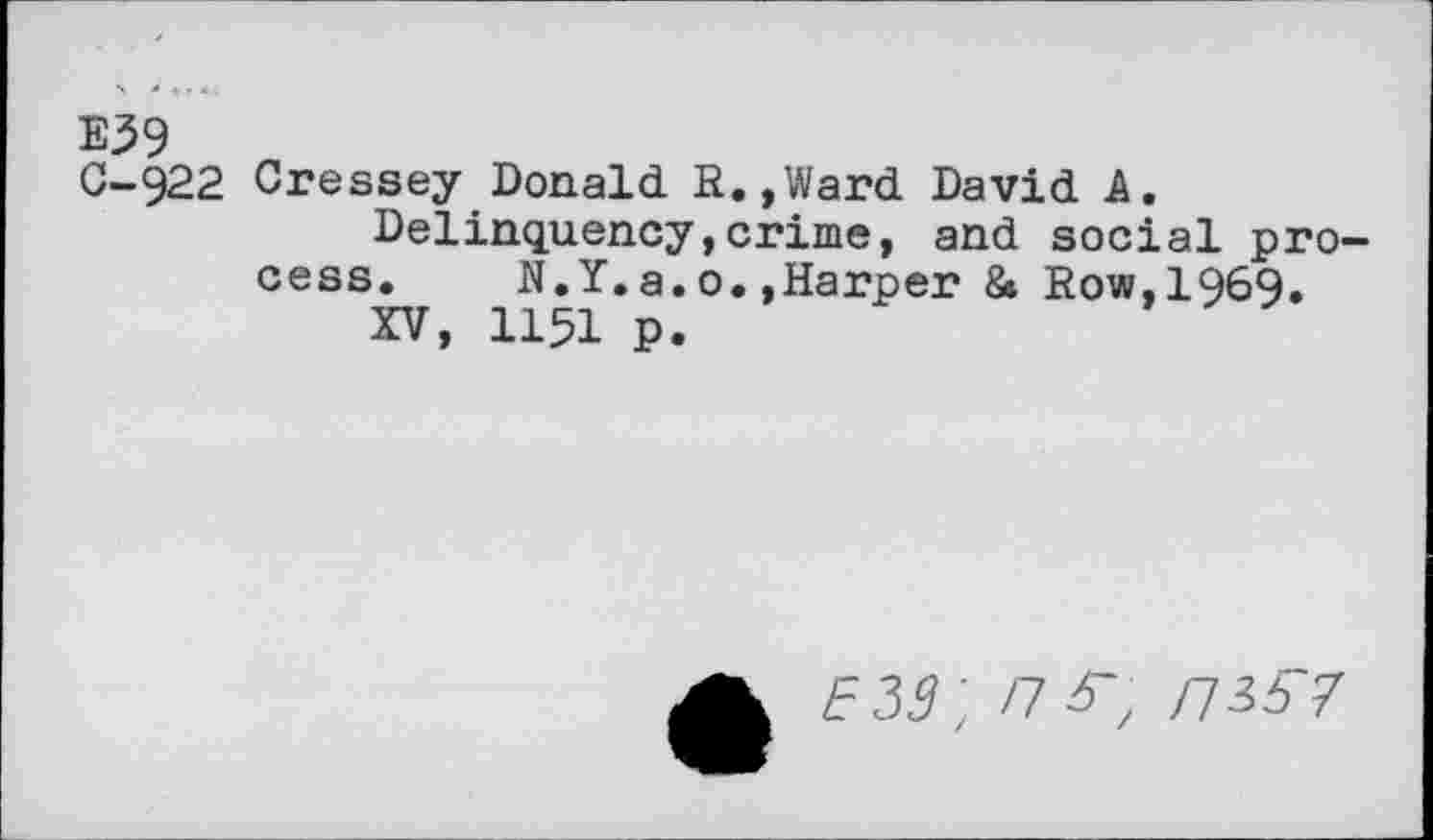 ﻿E39
0-922 Cressey Donald R.,Ward David A.
Delinquency,crime, and social process. N.Y.a. o. »Harper 8» Row,1969.
XV, 1151 p.